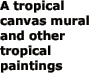 A tropical canvas mural and
